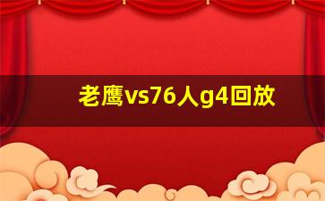 老鹰vs76人g4回放