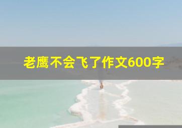 老鹰不会飞了作文600字