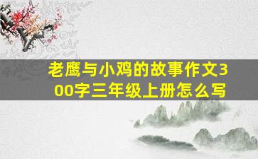 老鹰与小鸡的故事作文300字三年级上册怎么写