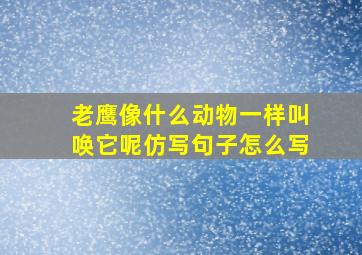 老鹰像什么动物一样叫唤它呢仿写句子怎么写