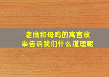 老鹰和母鸡的寓言故事告诉我们什么道理呢