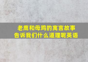 老鹰和母鸡的寓言故事告诉我们什么道理呢英语