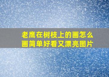 老鹰在树枝上的画怎么画简单好看又漂亮图片