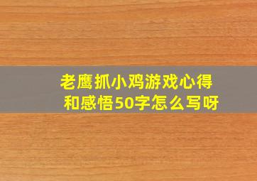 老鹰抓小鸡游戏心得和感悟50字怎么写呀