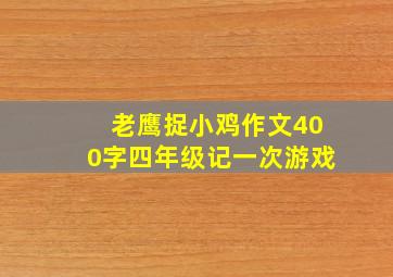 老鹰捉小鸡作文400字四年级记一次游戏