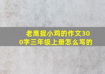 老鹰捉小鸡的作文300字三年级上册怎么写的