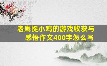 老鹰捉小鸡的游戏收获与感悟作文400字怎么写