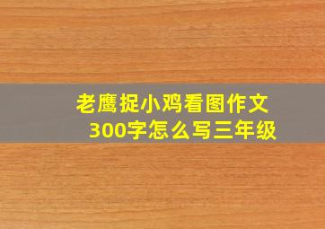 老鹰捉小鸡看图作文300字怎么写三年级