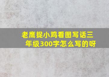 老鹰捉小鸡看图写话三年级300字怎么写的呀