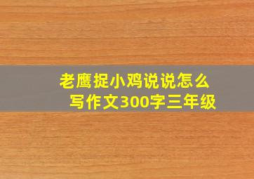 老鹰捉小鸡说说怎么写作文300字三年级