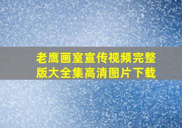 老鹰画室宣传视频完整版大全集高清图片下载