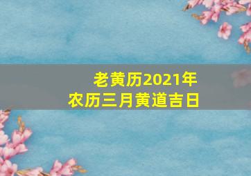 老黄历2021年农历三月黄道吉日