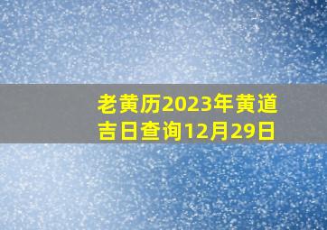 老黄历2023年黄道吉日查询12月29日