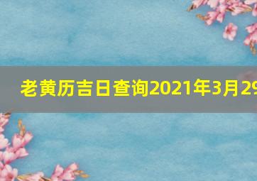 老黄历吉日查询2021年3月29