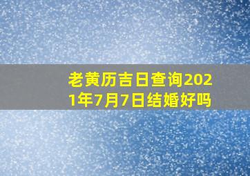 老黄历吉日查询2021年7月7日结婚好吗