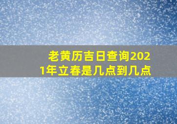 老黄历吉日查询2021年立春是几点到几点