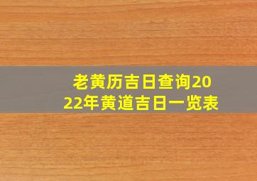 老黄历吉日查询2022年黄道吉日一览表