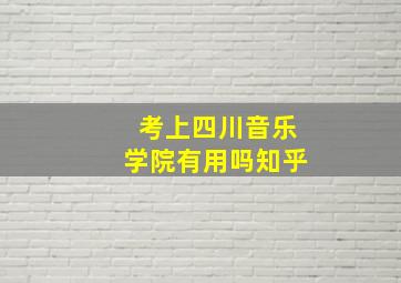 考上四川音乐学院有用吗知乎