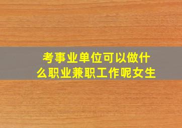 考事业单位可以做什么职业兼职工作呢女生