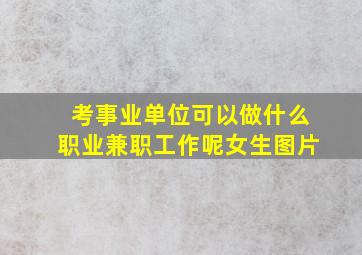 考事业单位可以做什么职业兼职工作呢女生图片