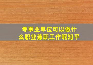 考事业单位可以做什么职业兼职工作呢知乎