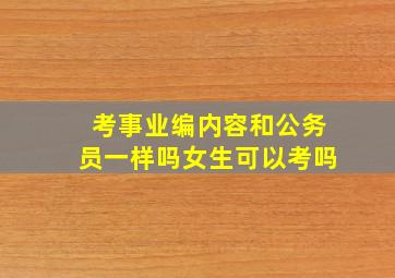 考事业编内容和公务员一样吗女生可以考吗