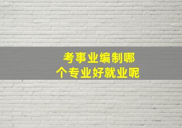 考事业编制哪个专业好就业呢