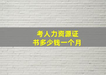 考人力资源证书多少钱一个月