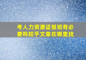 考人力资源证报班有必要吗知乎文章在哪里找