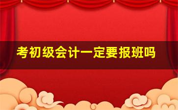 考初级会计一定要报班吗