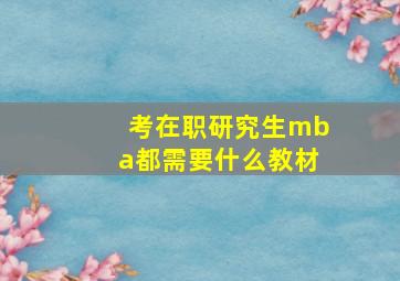 考在职研究生mba都需要什么教材