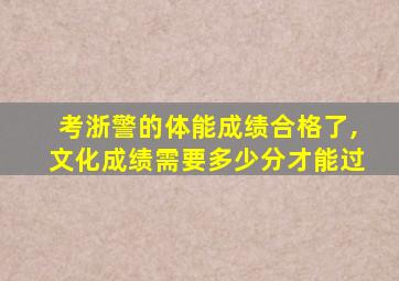 考浙警的体能成绩合格了,文化成绩需要多少分才能过