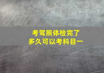 考驾照体检完了多久可以考科目一