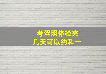 考驾照体检完几天可以约科一