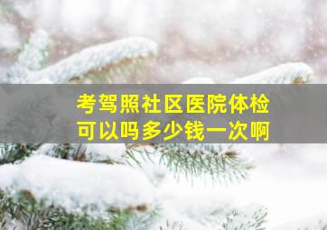 考驾照社区医院体检可以吗多少钱一次啊