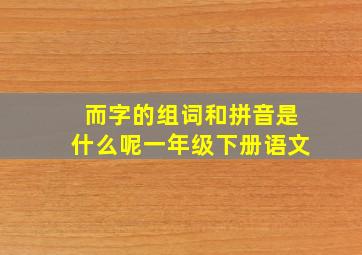 而字的组词和拼音是什么呢一年级下册语文