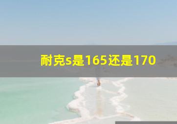 耐克s是165还是170