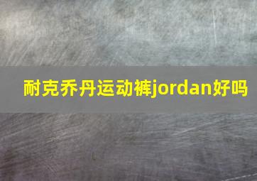 耐克乔丹运动裤jordan好吗