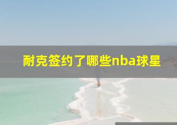 耐克签约了哪些nba球星