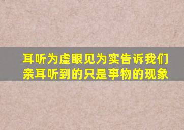 耳听为虚眼见为实告诉我们亲耳听到的只是事物的现象