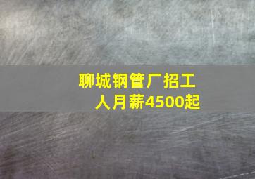 聊城钢管厂招工人月薪4500起