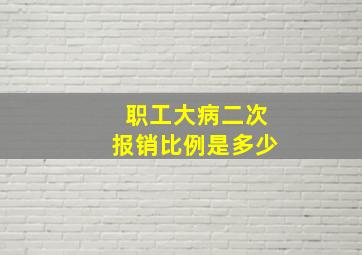 职工大病二次报销比例是多少