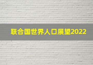 联合国世界人口展望2022