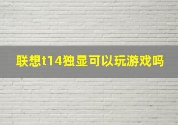 联想t14独显可以玩游戏吗