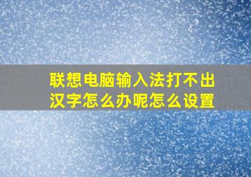 联想电脑输入法打不出汉字怎么办呢怎么设置