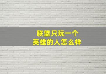 联盟只玩一个英雄的人怎么样