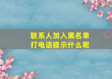 联系人加入黑名单打电话提示什么呢