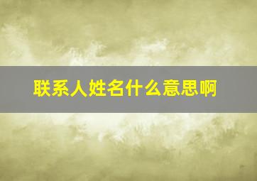 联系人姓名什么意思啊