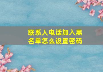 联系人电话加入黑名单怎么设置密码