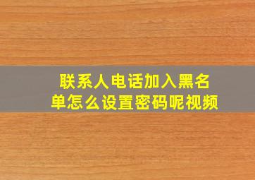 联系人电话加入黑名单怎么设置密码呢视频